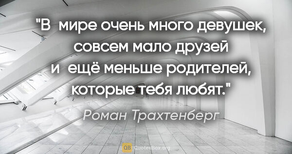 Роман Трахтенберг цитата: "В мире очень много девушек, совсем мало друзей и ещё меньше..."