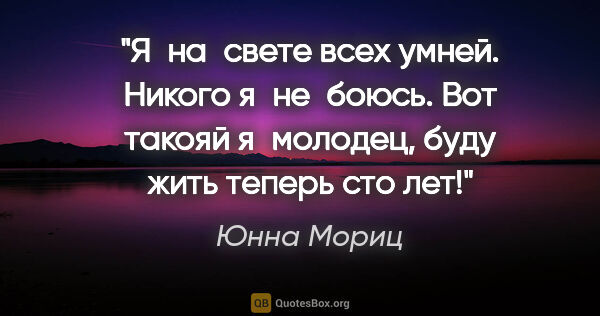 Юнна Мориц цитата: "Я на свете всех умней. Никого я не боюсь. Вот такояй..."