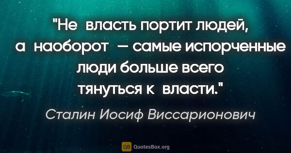 Сталин Иосиф Виссарионович цитата: "Не власть портит людей, а наоборот — самые испорченные люди..."
