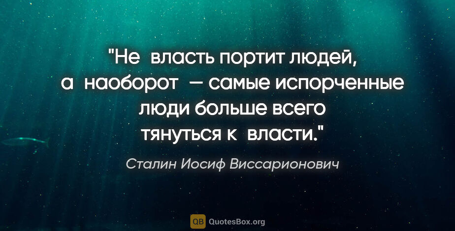 Сталин Иосиф Виссарионович цитата: "Не власть портит людей, а наоборот — самые испорченные люди..."