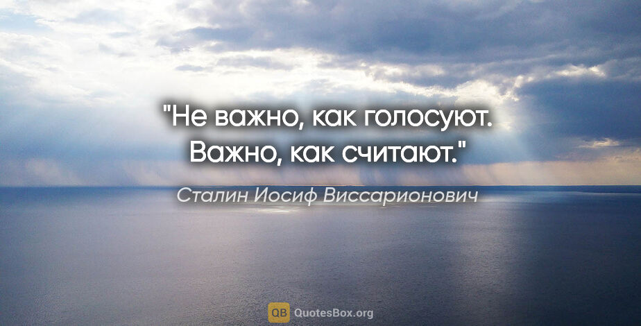 Сталин Иосиф Виссарионович цитата: "Не важно, как голосуют. Важно, как считают."