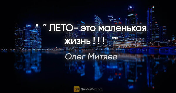 Олег Митяев цитата: "♥˜ ЛЕТО- это маленькая жизнь ! ! ! ♥˜"