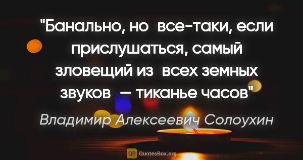 Владимир Алексеевич Солоухин цитата: "Банально, но все-таки, если прислушаться, самый зловещий..."