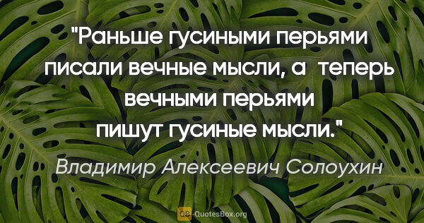 Владимир Алексеевич Солоухин цитата: "Раньше гусиными перьями писали вечные мысли, а теперь вечными..."