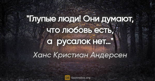 Ханс Кристиан Андерсен цитата: "Глупые люди! Они думают, что любовь есть, а русалок нет…"