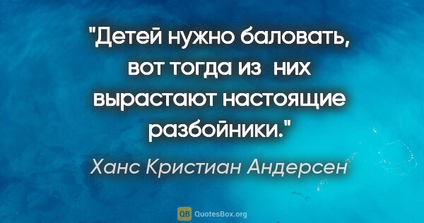 Ханс Кристиан Андерсен цитата: "Детей нужно баловать, вот тогда из них вырастают настоящие..."