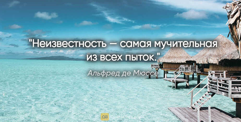 Альфред де Мюссе цитата: "Неизвестность — самая мучительная из всех пыток."