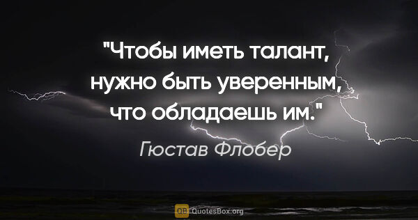 Гюстав Флобер цитата: "Чтобы иметь талант, нужно быть уверенным, что обладаешь им."