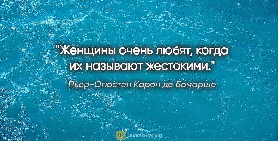 Пьер-Огюстен Карон де Бомарше цитата: "Женщины очень любят, когда их называют жестокими."