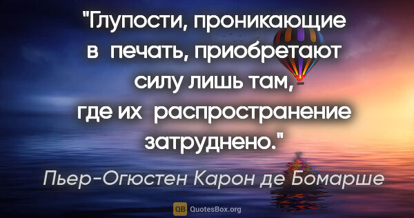 Пьер-Огюстен Карон де Бомарше цитата: "«Глупости, проникающие в печать, приобретают силу лишь там,..."