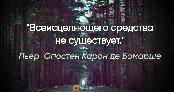 Пьер-Огюстен Карон де Бомарше цитата: "Всеисцеляющего средства не существует."