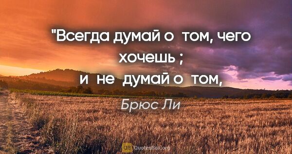 Брюс Ли цитата: "Всегда думай о том, чего хочешь ;
и не думай о том, чего..."