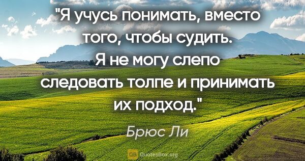 Брюс Ли цитата: "Я учусь понимать, вместо того, чтобы судить. Я не могу слепо..."