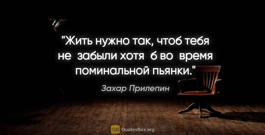 Захар Прилепин цитата: "Жить нужно так, чтоб тебя не забыли хотя б во время..."