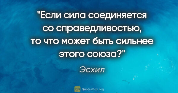 Эсхил цитата: "Если сила соединяется со справедливостью,
то что может быть..."