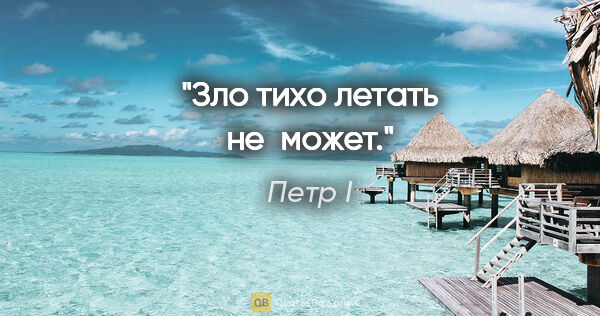 Петр I цитата: "«Зло тихо летать не может»."