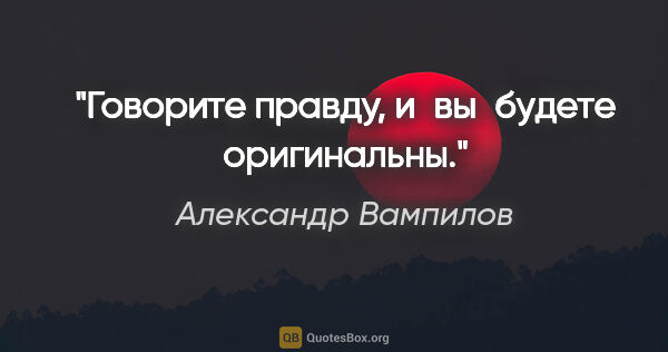 Александр Вампилов цитата: "Говорите правду, и вы будете оригинальны."