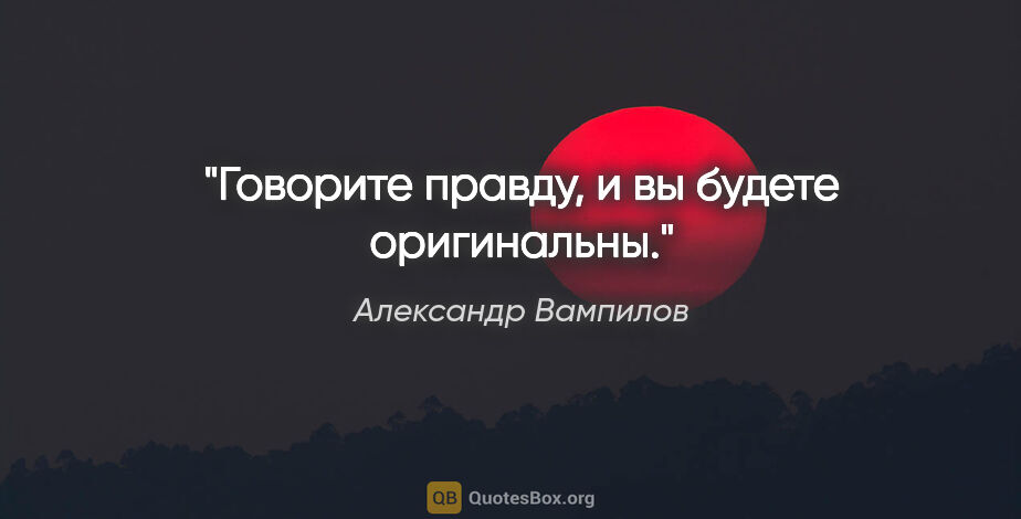 Александр Вампилов цитата: "Говорите правду, и вы будете оригинальны."