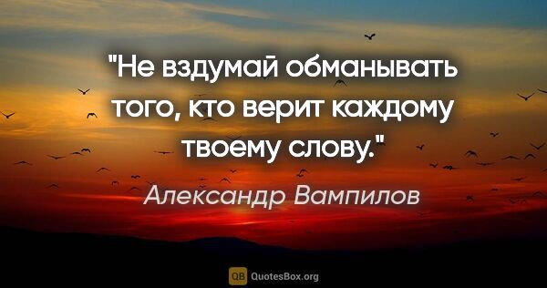 Александр Вампилов цитата: "Не вздумай обманывать того, кто верит каждому твоему слову."