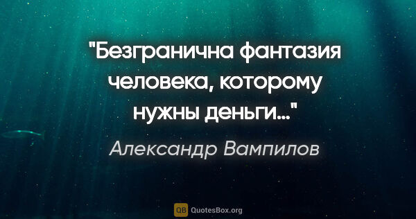 Александр Вампилов цитата: "Безгранична фантазия человека, которому нужны деньги…"
