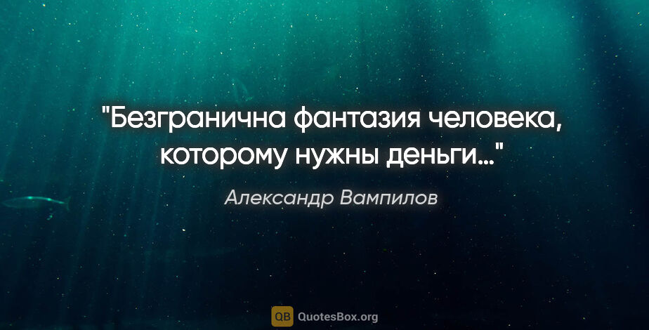 Александр Вампилов цитата: "Безгранична фантазия человека, которому нужны деньги…"