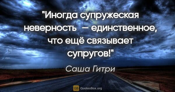 Саша Гитри цитата: "Иногда супружеская неверность — единственное, что ещё..."