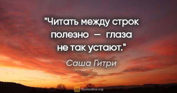 Саша Гитри цитата: "Читать между строк полезно — глаза не так устают."