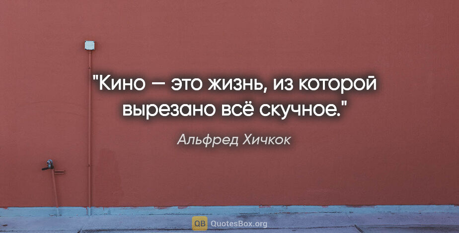 Альфред Хичкок цитата: "Кино — это жизнь, из которой вырезано всё скучное."