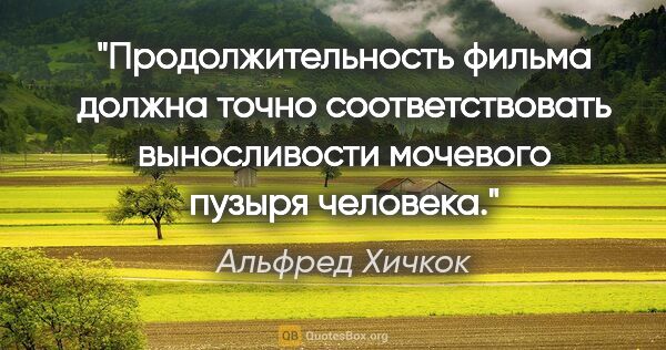 Альфред Хичкок цитата: "Продолжительность фильма должна точно соответствовать..."