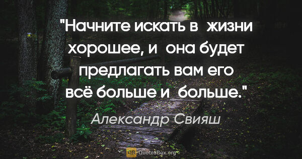 Александр Свияш цитата: "Начните искать в жизни хорошее, и она будет предлагать вам его..."