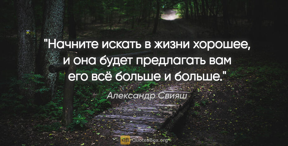 Александр Свияш цитата: "Начните искать в жизни хорошее, и она будет предлагать вам его..."
