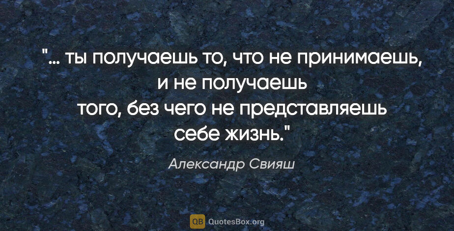 Александр Свияш цитата: "«… ты получаешь то, что не принимаешь, и не получаешь того,..."