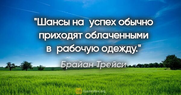 Брайан Трейси цитата: "Шансы на успех обычно приходят облаченными в рабочую одежду."