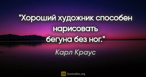 Карл Краус цитата: "Хороший художник способен нарисовать бегуна без ног."