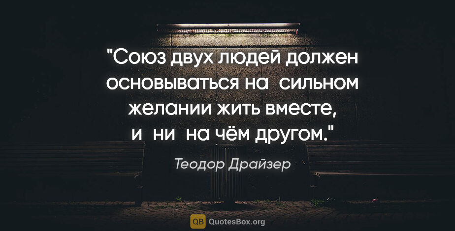 Теодор Драйзер цитата: "Союз двух людей должен основываться на сильном желании жить..."