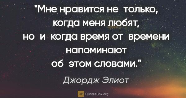 Джордж Элиот цитата: "Мне нравится не только, когда меня любят, но и когда время..."