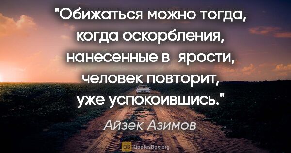 Айзек Азимов цитата: "Обижаться можно тогда, когда оскорбления, нанесенные в ярости,..."