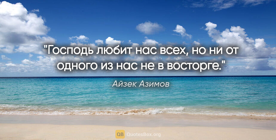 Айзек Азимов цитата: "Господь любит нас всех, но ни от одного из нас не в восторге."