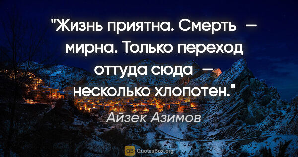 Айзек Азимов цитата: "Жизнь приятна. Смерть — мирна. Только переход оттуда сюда —..."