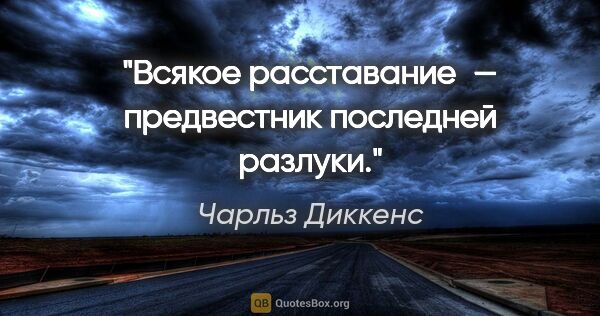 Чарльз Диккенс цитата: "Всякое расставание — предвестник последней разлуки."