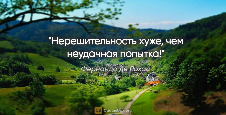 Фернандо де Рохас цитата: "Нерешительность хуже, чем неудачная попытка!"