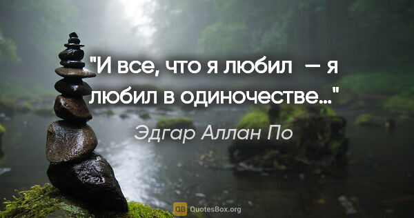 Эдгар Аллан По цитата: "И все, что я любил — я любил в одиночестве…"