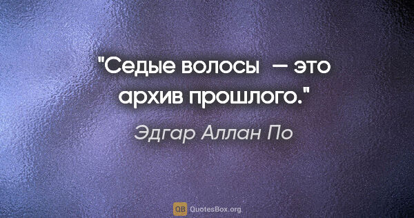 Эдгар Аллан По цитата: "Седые волосы — это архив прошлого."