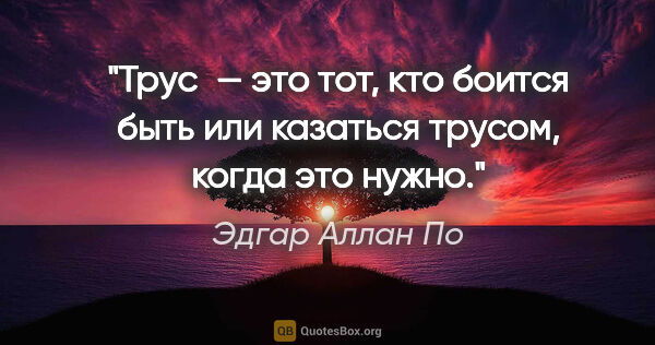 Эдгар Аллан По цитата: "Трус — это тот, кто боится быть или казаться трусом, когда это..."