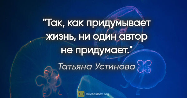 Татьяна Устинова цитата: "Так, как придумывает жизнь, ни один автор не придумает."