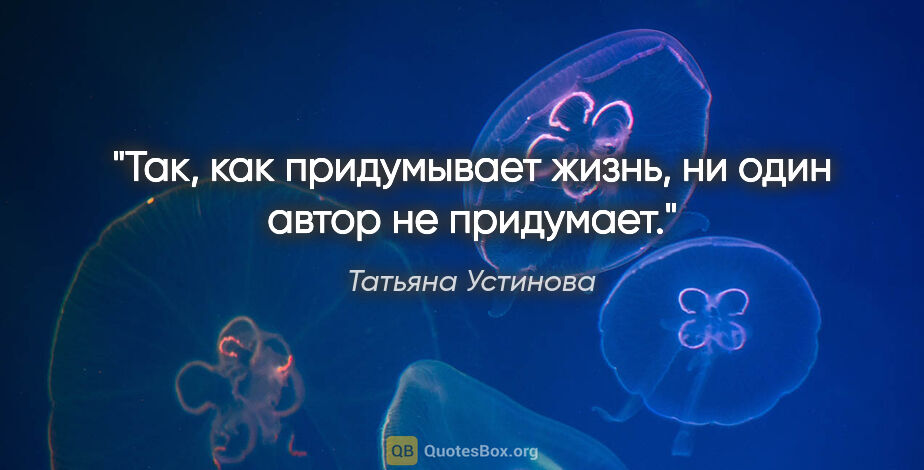 Татьяна Устинова цитата: "Так, как придумывает жизнь, ни один автор не придумает."