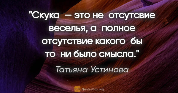 Татьяна Устинова цитата: "Скука — это не отсутсвие веселья, а полное отсутствие..."