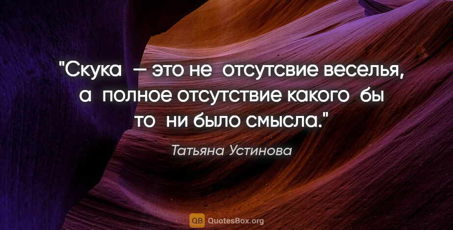 Татьяна Устинова цитата: "Скука — это не отсутсвие веселья, а полное отсутствие..."