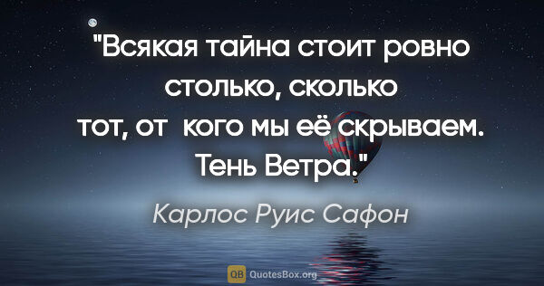 Карлос Руис Сафон цитата: "Всякая тайна стоит ровно столько, сколько тот, от кого мы её..."