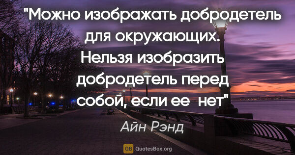 Айн Рэнд цитата: "Можно изображать добродетель для окружающих. Нельзя изобразить..."